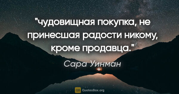 Сара Уинман цитата: "чудовищная покупка, не принесшая радости никому, кроме продавца."