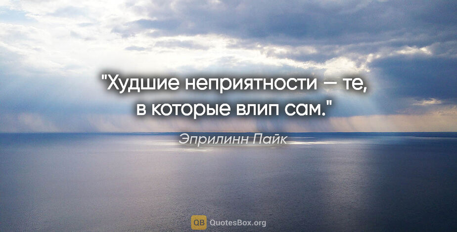 Эприлинн Пайк цитата: "Худшие неприятности — те, в которые влип сам."