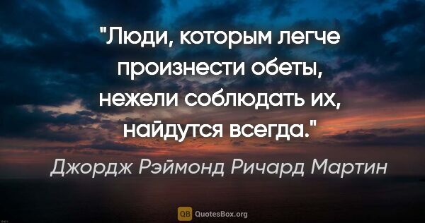 Джордж Рэймонд Ричард Мартин цитата: "Люди, которым легче произнести обеты, нежели соблюдать их,..."