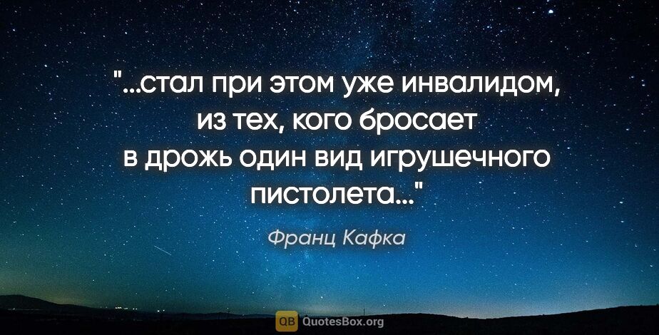 Франц Кафка цитата: "стал при этом уже инвалидом, из тех, кого бросает в дрожь один..."