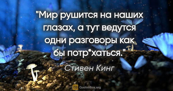 Стивен Кинг цитата: "Мир рушится на наших глазах, а тут ведутся одни разговоры как..."