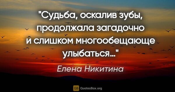 Елена Никитина цитата: "Судьба, оскалив зубы, продолжала загадочно и слишком..."