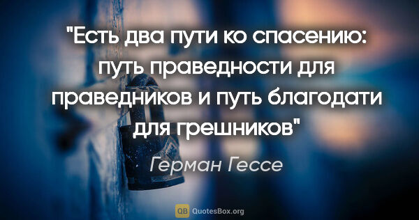 Герман Гессе цитата: "Есть два пути ко спасению: путь праведности для праведников и..."