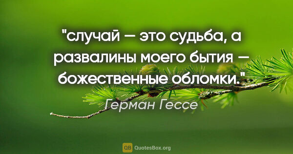 Герман Гессе цитата: "случай — это судьба, а развалины моего бытия — божественные..."