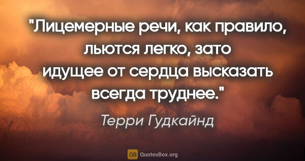 Терри Гудкайнд цитата: "Лицемерные речи, как правило, льются легко, зато идущее от..."