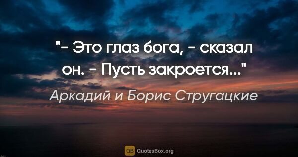 Аркадий и Борис Стругацкие цитата: "- Это глаз бога, - сказал он. - Пусть закроется..."