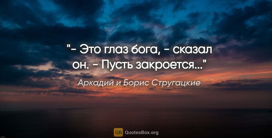 Аркадий и Борис Стругацкие цитата: "- Это глаз бога, - сказал он. - Пусть закроется..."