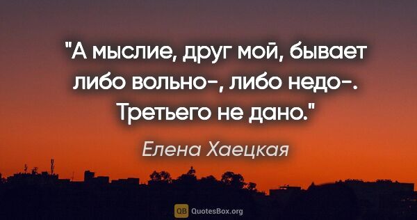 Елена Хаецкая цитата: "А мыслие, друг мой, бывает либо вольно-, либо недо-. Третьего..."