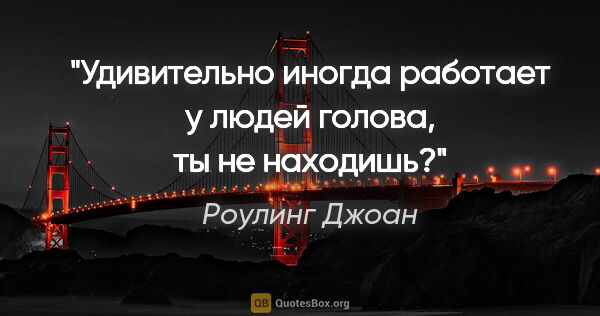 Роулинг Джоан цитата: "Удивительно иногда работает у людей голова, ты не находишь?"