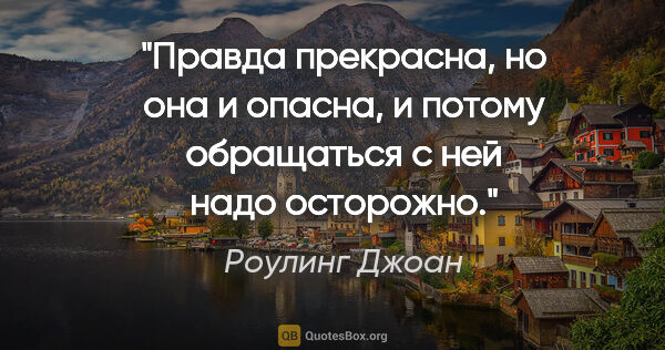 Роулинг Джоан цитата: "Правда прекрасна, но она и опасна, и потому обращаться с ней..."