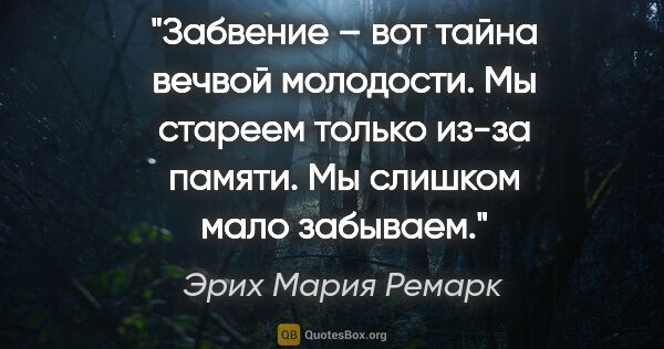 Эрих Мария Ремарк цитата: "Забвение – вот тайна вечвой молодости. Мы стареем только из-за..."