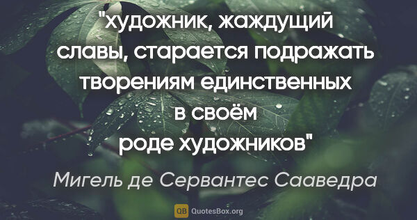 Мигель де Сервантес Сааведра цитата: "художник, жаждущий славы, старается подражать творениям..."