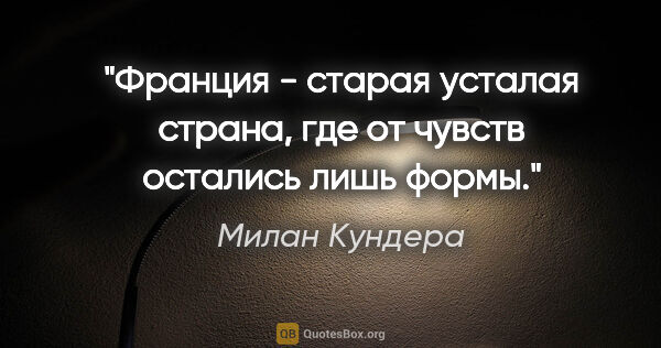 Милан Кундера цитата: "Франция - старая усталая страна, где от чувств остались лишь..."