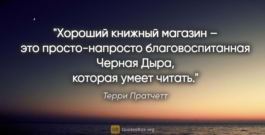 Терри Пратчетт цитата: "Хороший книжный магазин – это просто-напросто благовоспитанная..."