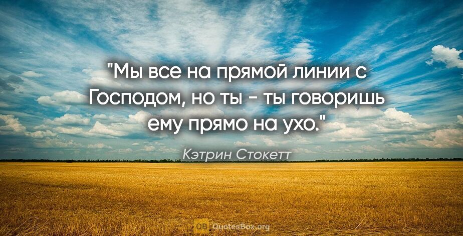 Кэтрин Стокетт цитата: "Мы все на прямой линии с Господом, но ты - ты говоришь ему..."