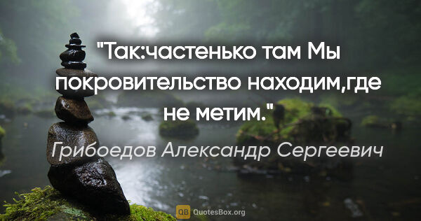 Грибоедов Александр Сергеевич цитата: "Так:частенько там

Мы покровительство находим,где не метим."
