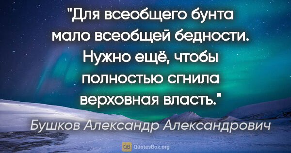 Бушков Александр Александрович цитата: "Для всеобщего бунта мало всеобщей бедности. Нужно ещё, чтобы..."