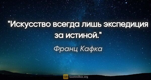 Франц Кафка цитата: "Искусство всегда лишь экспедиция за истиной."