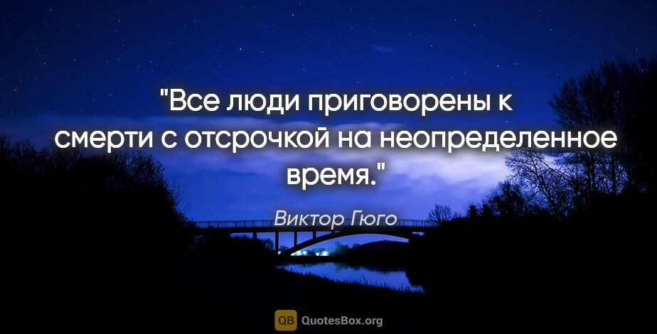 Виктор Гюго цитата: "Все люди приговорены к смерти с отсрочкой на неопределенное..."