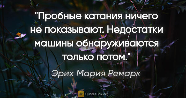 Эрих Мария Ремарк цитата: "Пробные катания ничего не показывают. Недостатки машины..."