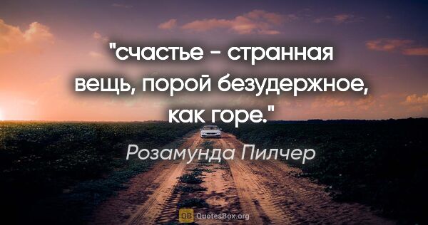 Розамунда Пилчер цитата: "счастье - странная вещь, порой безудержное, как горе."