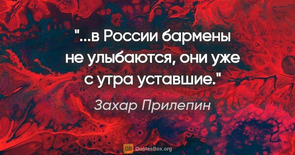 Захар Прилепин цитата: "...в России бармены не улыбаются, они уже с утра уставшие."