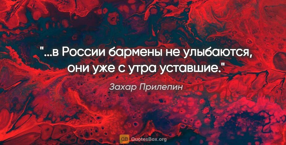 Захар Прилепин цитата: "...в России бармены не улыбаются, они уже с утра уставшие."