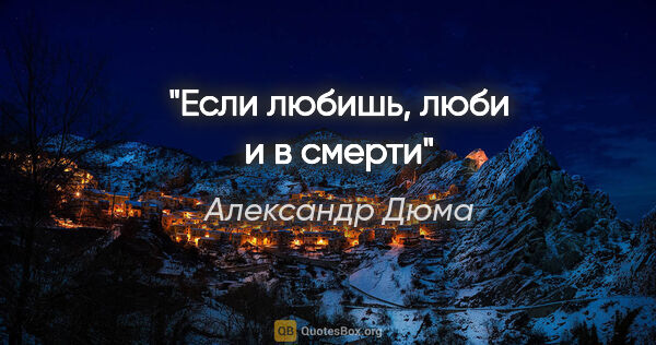 Александр Дюма цитата: "Если любишь, люби и в смерти"