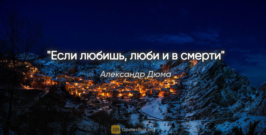 Александр Дюма цитата: "Если любишь, люби и в смерти"