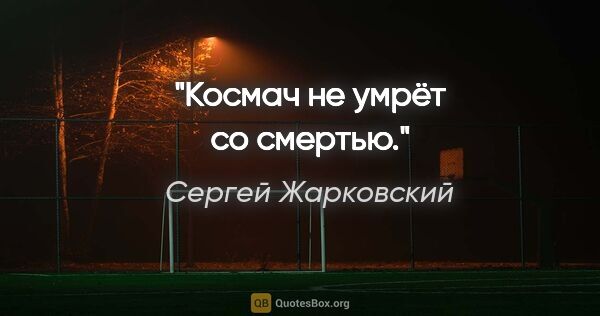 Сергей Жарковский цитата: "Космач не умрёт со смертью."