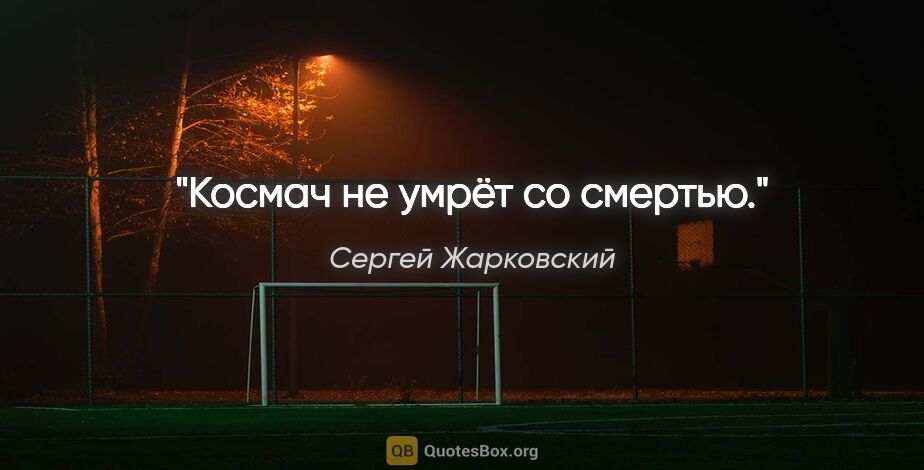 Сергей Жарковский цитата: "Космач не умрёт со смертью."