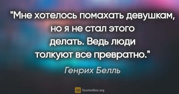 Генрих Белль цитата: "Мне хотелось помахать девушкам, но я не стал этого делать...."