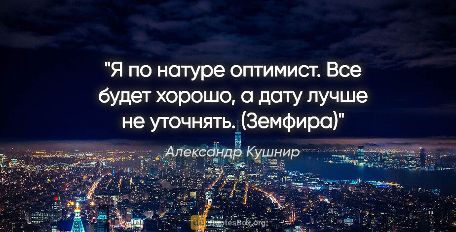 Александр Кушнир цитата: "Я по натуре оптимист. Все будет хорошо, а дату лучше не..."
