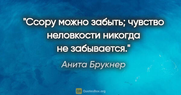 Анита Брукнер цитата: "Ссору можно забыть; чувство неловкости никогда не забывается."