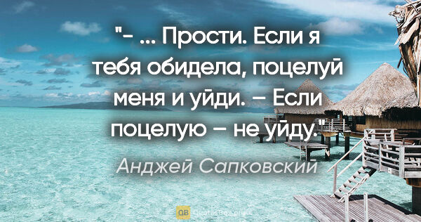 Анджей Сапковский цитата: "- ... Прости. Если я тебя обидела, поцелуй меня и уйди.

–..."