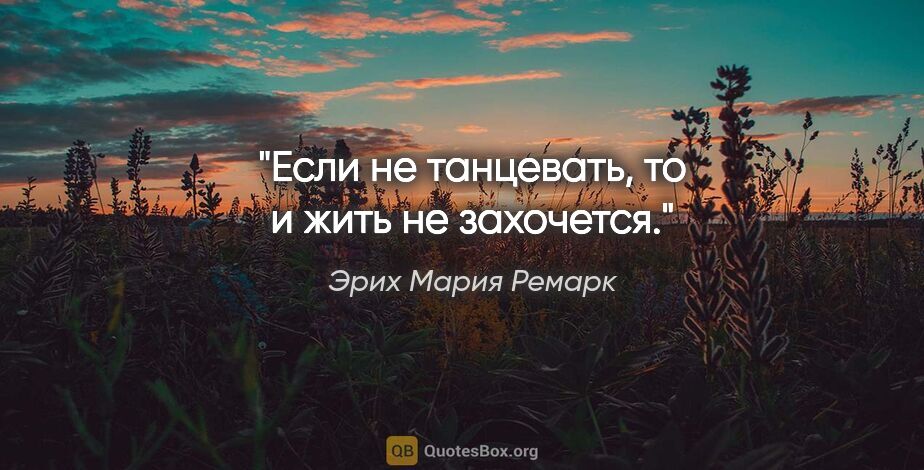 Эрих Мария Ремарк цитата: "Если не танцевать, то и жить не захочется."