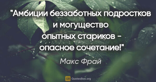 Макс Фрай цитата: "Амбиции беззаботных подростков и могущество  опытных стариков..."