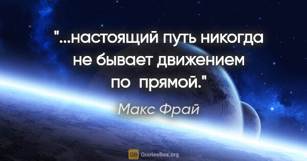 Макс Фрай цитата: "...настоящий путь никогда не бывает движением по  прямой."