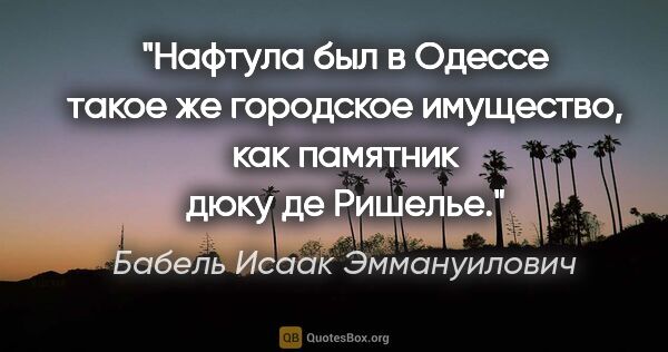 Бабель Исаак Эммануилович цитата: "Нафтула был в Одессе такое же городское имущество, как..."