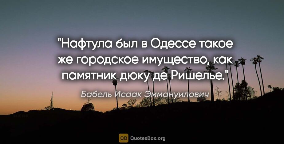 Бабель Исаак Эммануилович цитата: "Нафтула был в Одессе такое же городское имущество, как..."