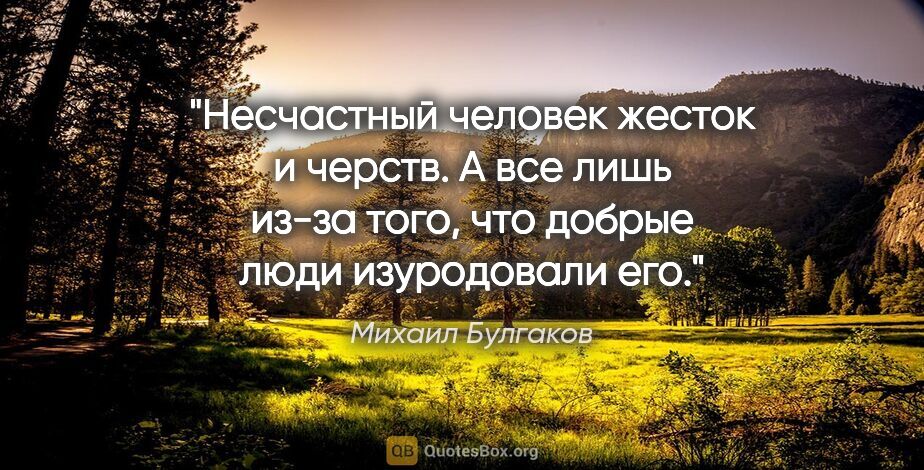 Михаил Булгаков цитата: "Несчастный человек жесток и черств. А все лишь из-за того, что..."
