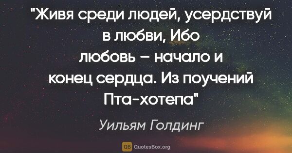 Уильям Голдинг цитата: "Живя среди людей, усердствуй в любви,

Ибо любовь – начало и..."