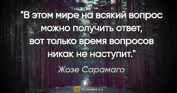 Жозе Сарамаго цитата: "В этом мире на всякий вопрос можно получить ответ, вот только..."