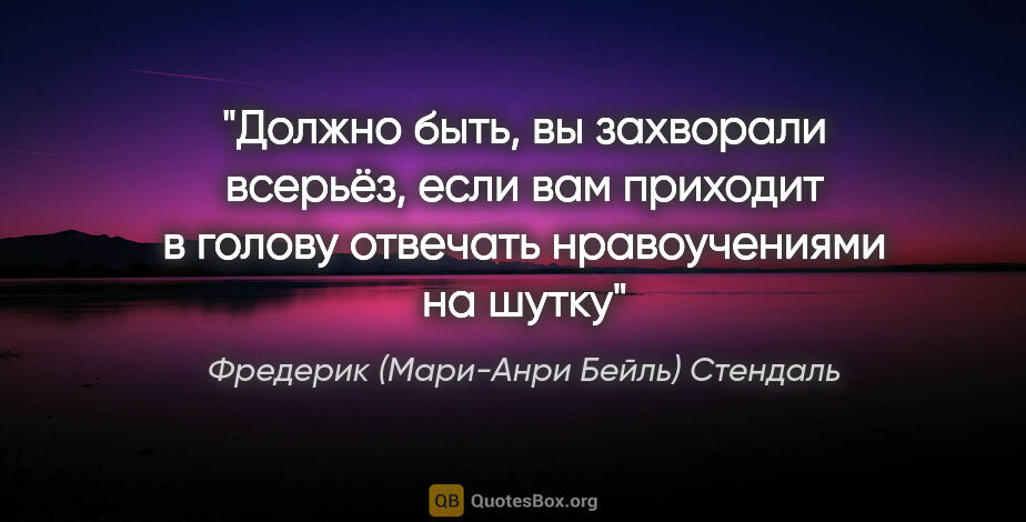 Фредерик (Мари-Анри Бейль) Стендаль цитата: "Должно быть, вы захворали всерьёз, если вам приходит в голову..."