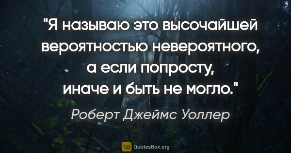 Роберт Джеймс Уоллер цитата: "Я называю это высочайшей вероятностью невероятного, а если..."