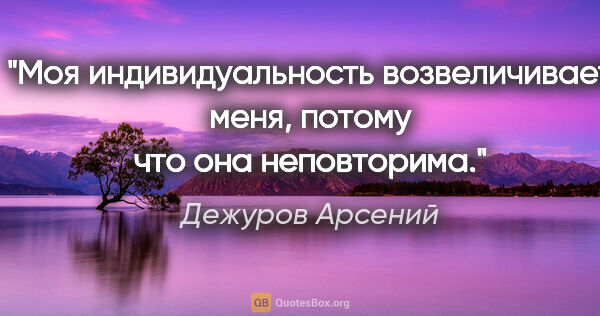 Дежуров Арсений цитата: "Моя индивидуальность возвеличивает меня, потому что она..."