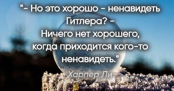 Харпер Ли цитата: "- Но это хорошо - ненавидеть Гитлера?

- Ничего нет хорошего,..."