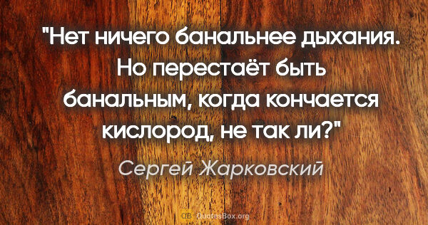 Сергей Жарковский цитата: "Нет ничего банальнее дыхания. Но перестаёт быть банальным,..."