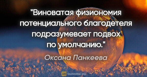 Оксана Панкеева цитата: "Виноватая физиономия потенциального благодетеля подразумевает..."