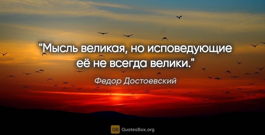 Федор Достоевский цитата: "Мысль великая, но исповедующие её не всегда велики."